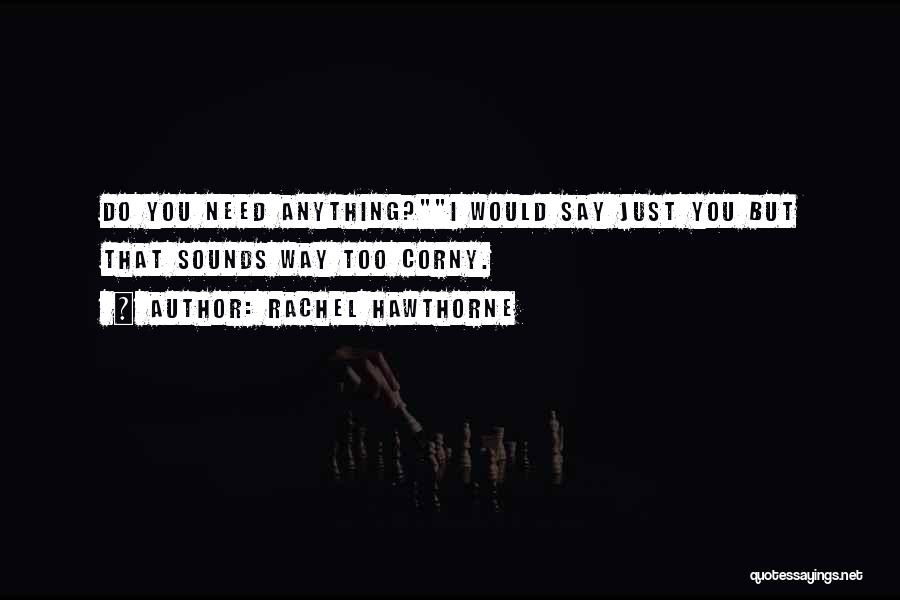 Rachel Hawthorne Quotes: Do You Need Anything?i Would Say Just You But That Sounds Way Too Corny.