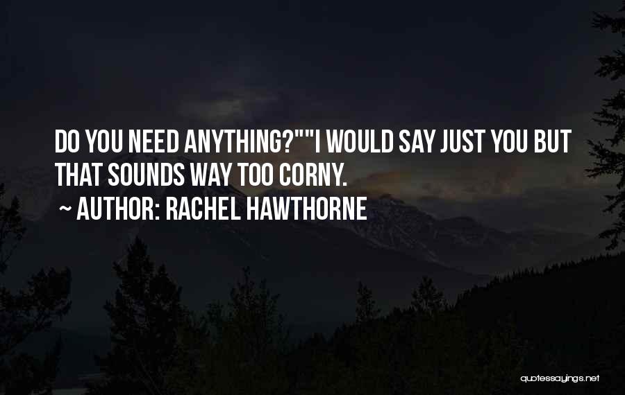 Rachel Hawthorne Quotes: Do You Need Anything?i Would Say Just You But That Sounds Way Too Corny.