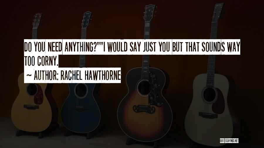 Rachel Hawthorne Quotes: Do You Need Anything?i Would Say Just You But That Sounds Way Too Corny.