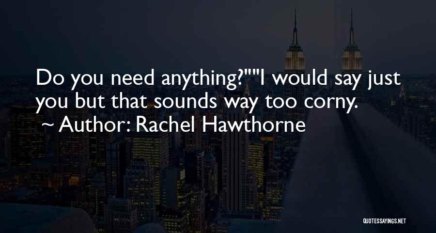 Rachel Hawthorne Quotes: Do You Need Anything?i Would Say Just You But That Sounds Way Too Corny.