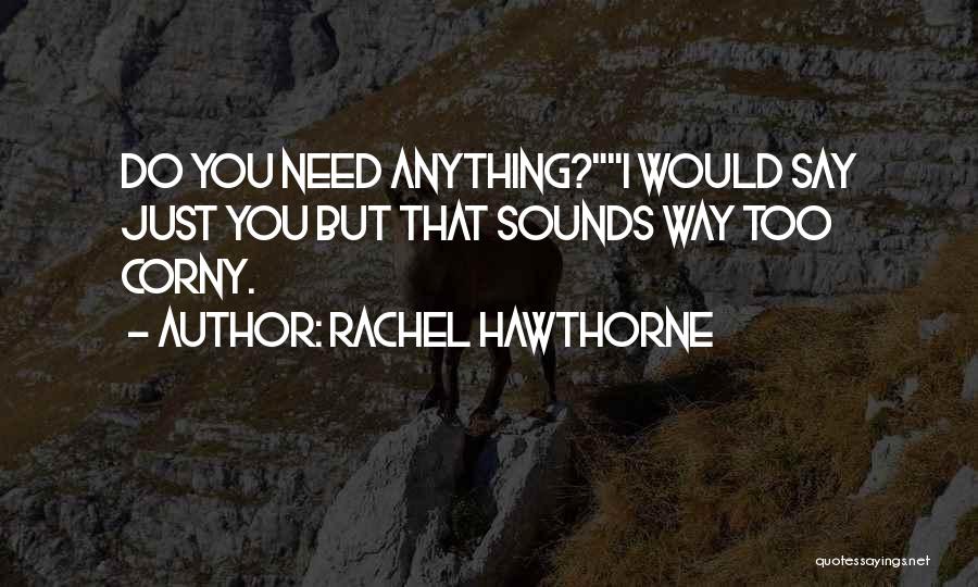 Rachel Hawthorne Quotes: Do You Need Anything?i Would Say Just You But That Sounds Way Too Corny.