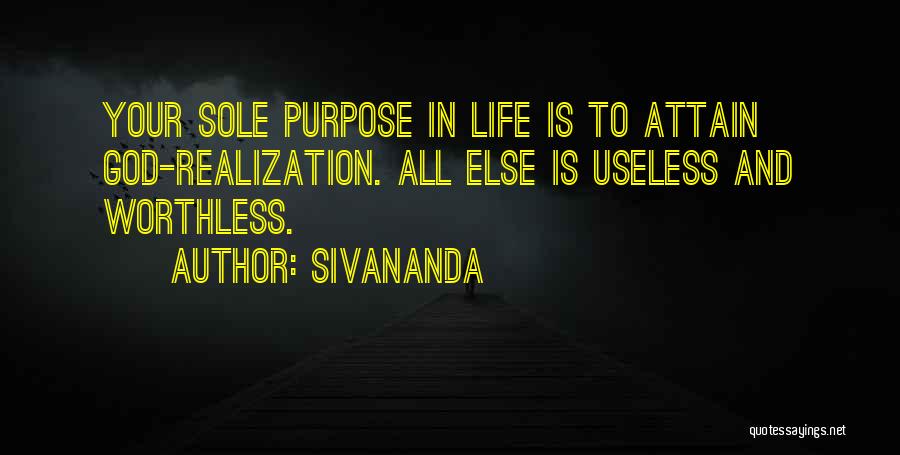 Sivananda Quotes: Your Sole Purpose In Life Is To Attain God-realization. All Else Is Useless And Worthless.