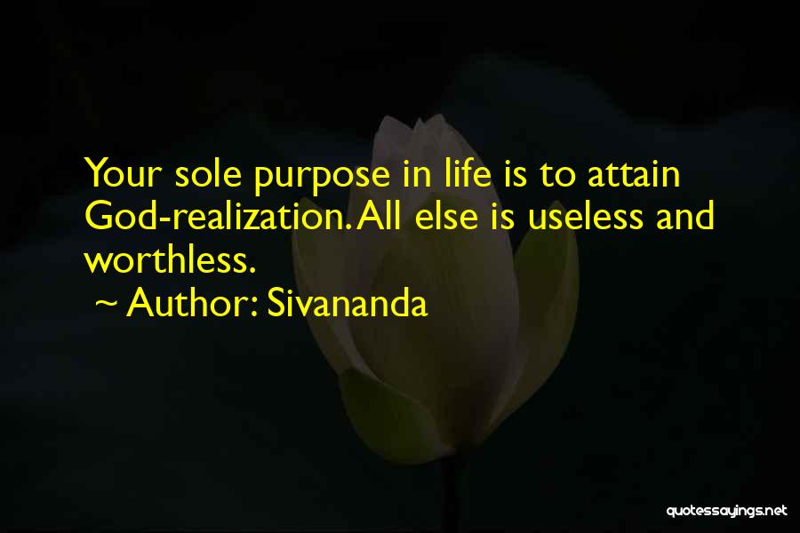 Sivananda Quotes: Your Sole Purpose In Life Is To Attain God-realization. All Else Is Useless And Worthless.