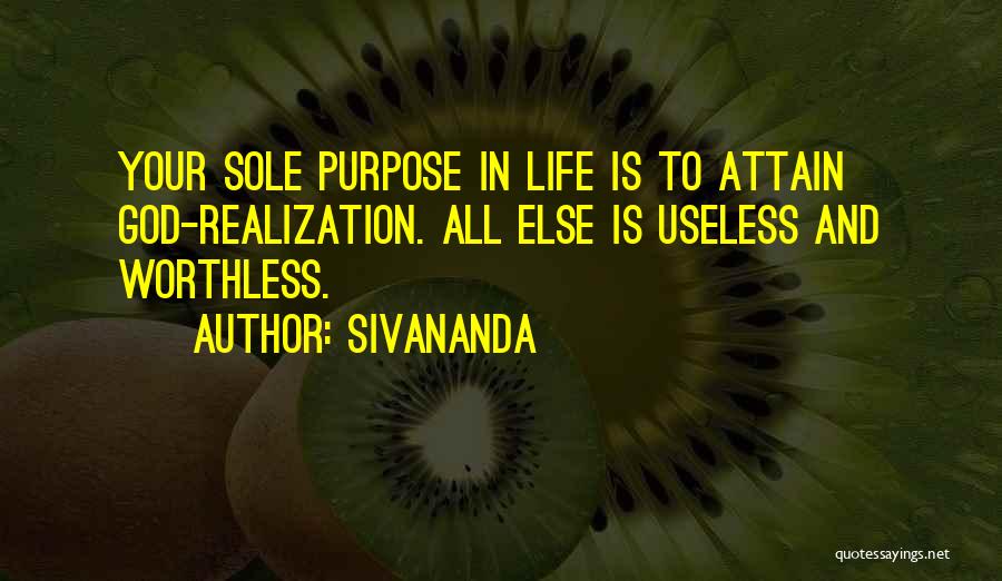 Sivananda Quotes: Your Sole Purpose In Life Is To Attain God-realization. All Else Is Useless And Worthless.