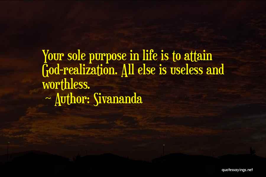 Sivananda Quotes: Your Sole Purpose In Life Is To Attain God-realization. All Else Is Useless And Worthless.