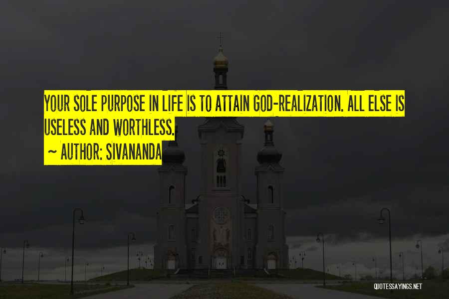 Sivananda Quotes: Your Sole Purpose In Life Is To Attain God-realization. All Else Is Useless And Worthless.