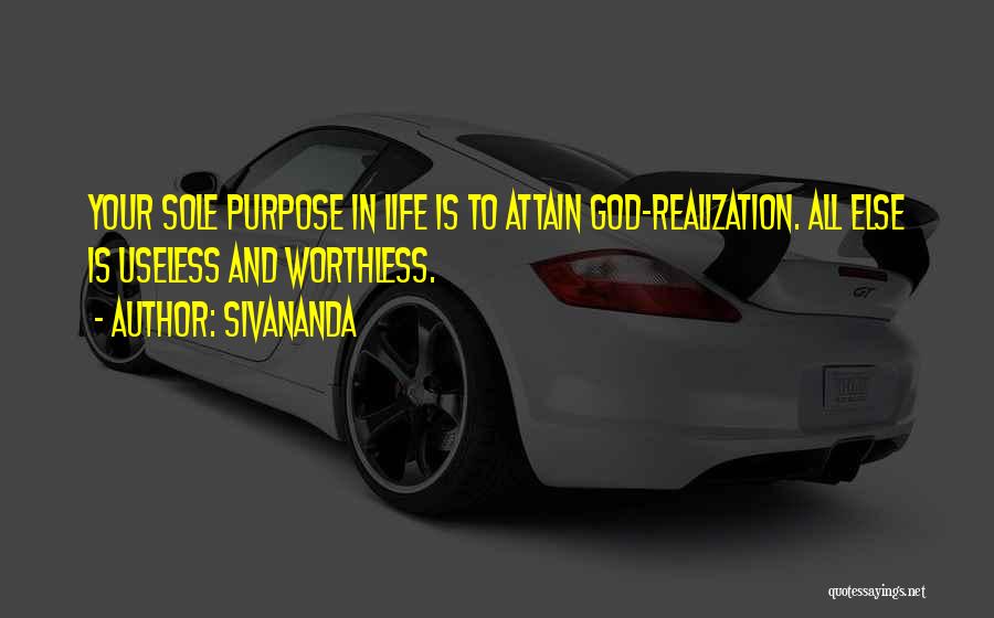 Sivananda Quotes: Your Sole Purpose In Life Is To Attain God-realization. All Else Is Useless And Worthless.