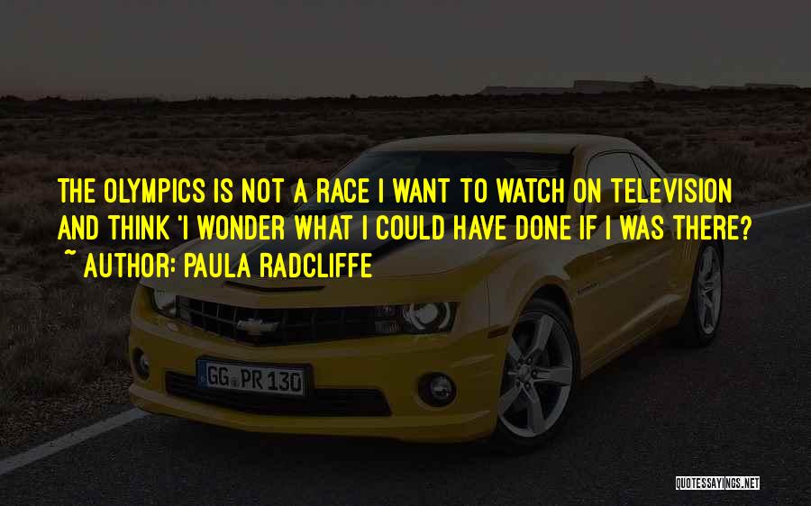 Paula Radcliffe Quotes: The Olympics Is Not A Race I Want To Watch On Television And Think 'i Wonder What I Could Have