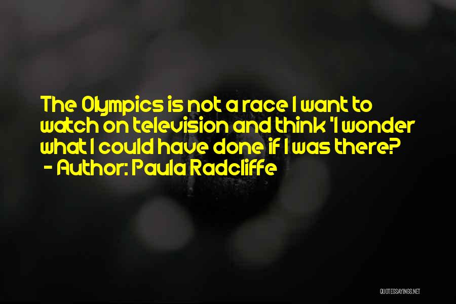 Paula Radcliffe Quotes: The Olympics Is Not A Race I Want To Watch On Television And Think 'i Wonder What I Could Have