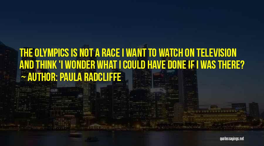 Paula Radcliffe Quotes: The Olympics Is Not A Race I Want To Watch On Television And Think 'i Wonder What I Could Have