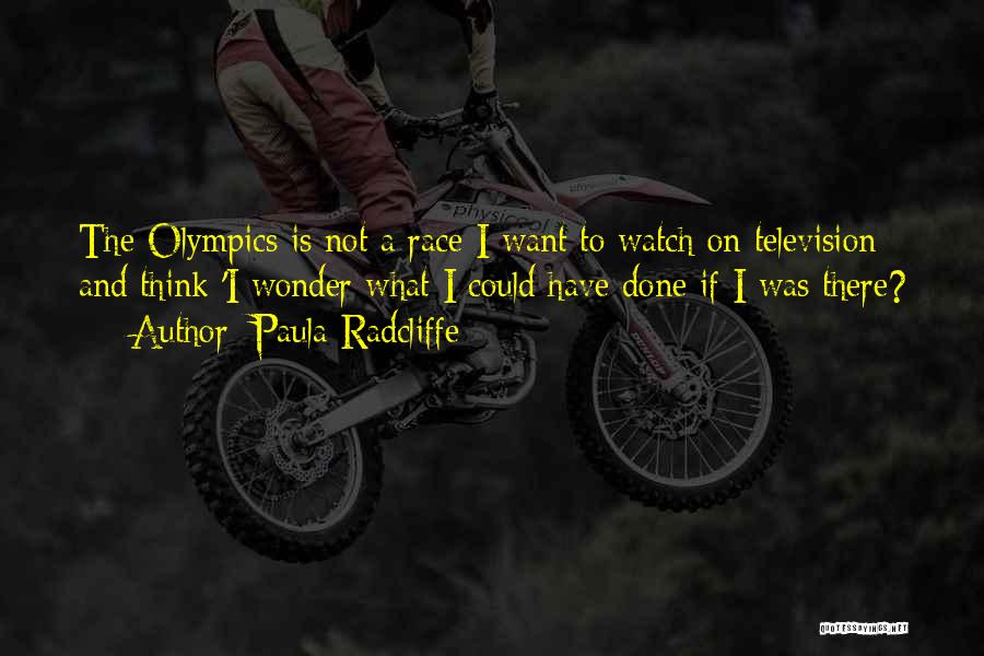 Paula Radcliffe Quotes: The Olympics Is Not A Race I Want To Watch On Television And Think 'i Wonder What I Could Have
