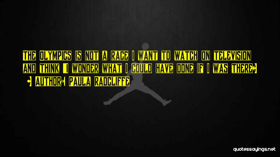 Paula Radcliffe Quotes: The Olympics Is Not A Race I Want To Watch On Television And Think 'i Wonder What I Could Have
