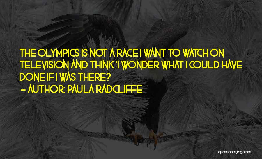 Paula Radcliffe Quotes: The Olympics Is Not A Race I Want To Watch On Television And Think 'i Wonder What I Could Have