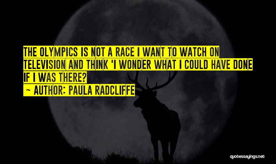 Paula Radcliffe Quotes: The Olympics Is Not A Race I Want To Watch On Television And Think 'i Wonder What I Could Have