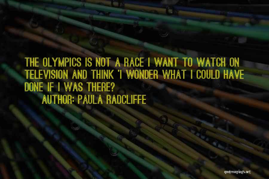 Paula Radcliffe Quotes: The Olympics Is Not A Race I Want To Watch On Television And Think 'i Wonder What I Could Have