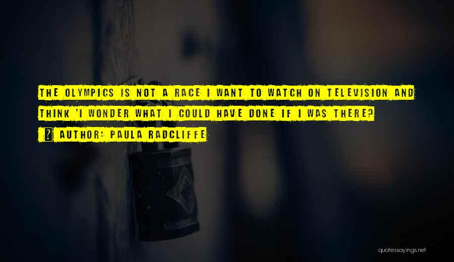 Paula Radcliffe Quotes: The Olympics Is Not A Race I Want To Watch On Television And Think 'i Wonder What I Could Have