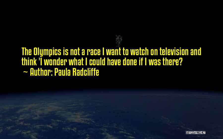 Paula Radcliffe Quotes: The Olympics Is Not A Race I Want To Watch On Television And Think 'i Wonder What I Could Have