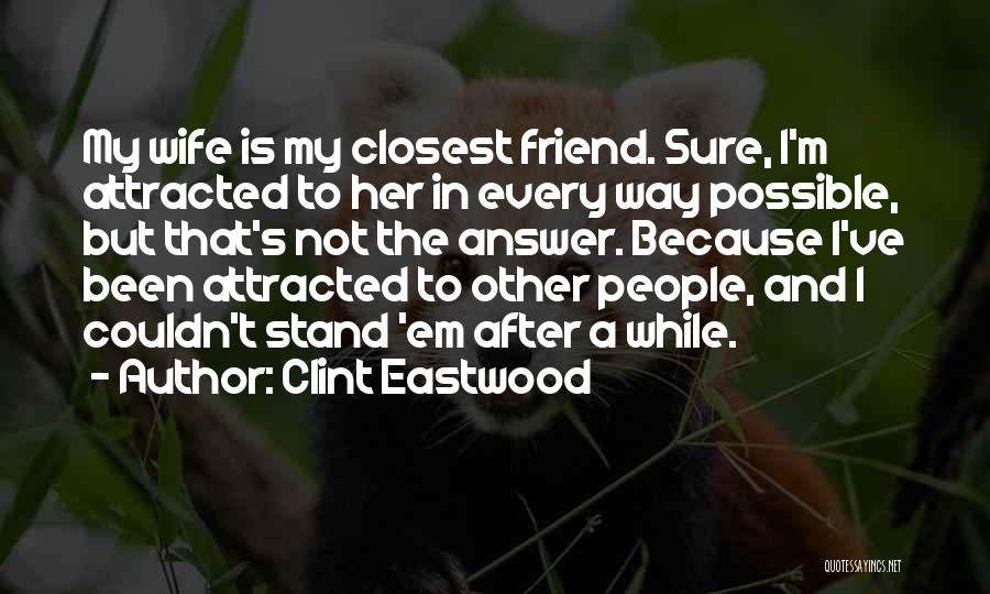 Clint Eastwood Quotes: My Wife Is My Closest Friend. Sure, I'm Attracted To Her In Every Way Possible, But That's Not The Answer.