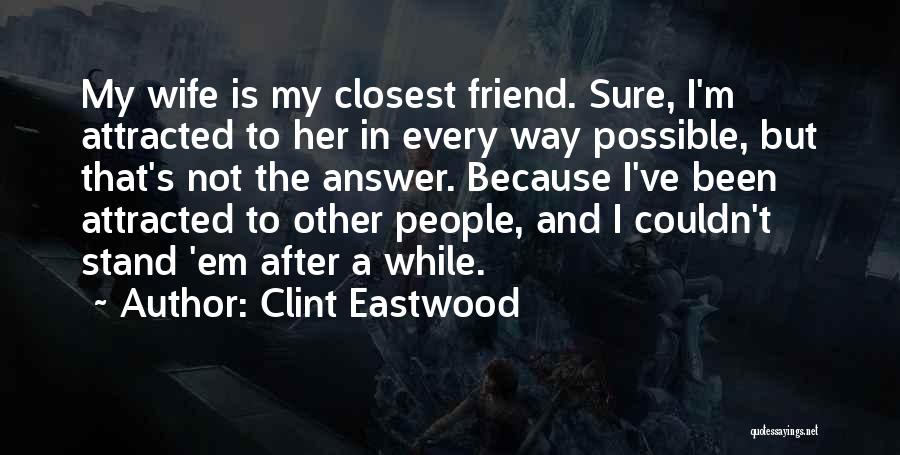 Clint Eastwood Quotes: My Wife Is My Closest Friend. Sure, I'm Attracted To Her In Every Way Possible, But That's Not The Answer.