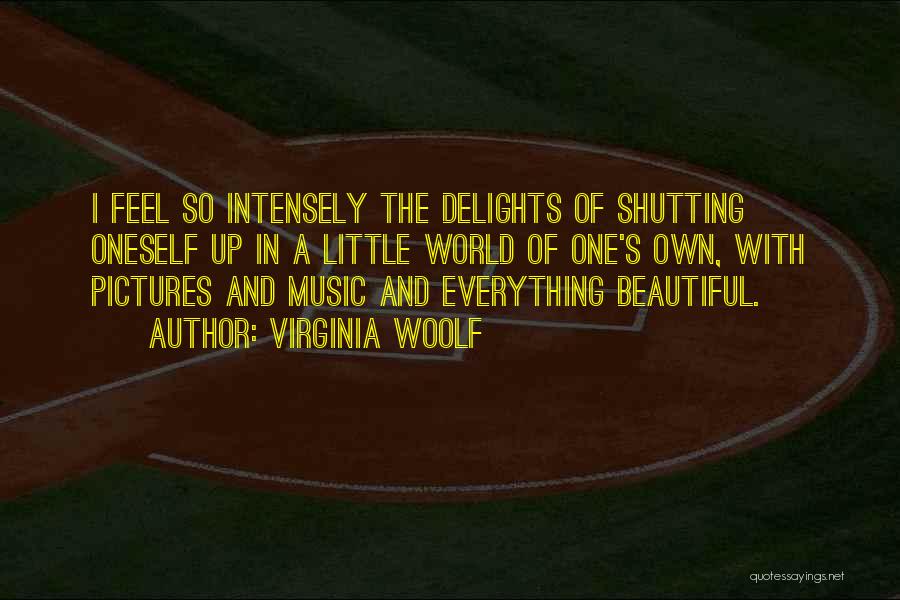 Virginia Woolf Quotes: I Feel So Intensely The Delights Of Shutting Oneself Up In A Little World Of One's Own, With Pictures And