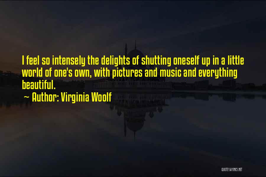 Virginia Woolf Quotes: I Feel So Intensely The Delights Of Shutting Oneself Up In A Little World Of One's Own, With Pictures And