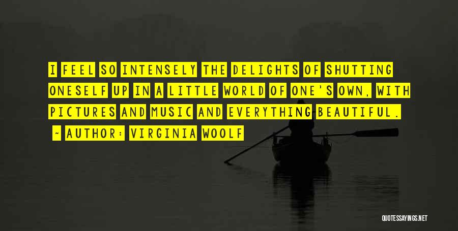 Virginia Woolf Quotes: I Feel So Intensely The Delights Of Shutting Oneself Up In A Little World Of One's Own, With Pictures And