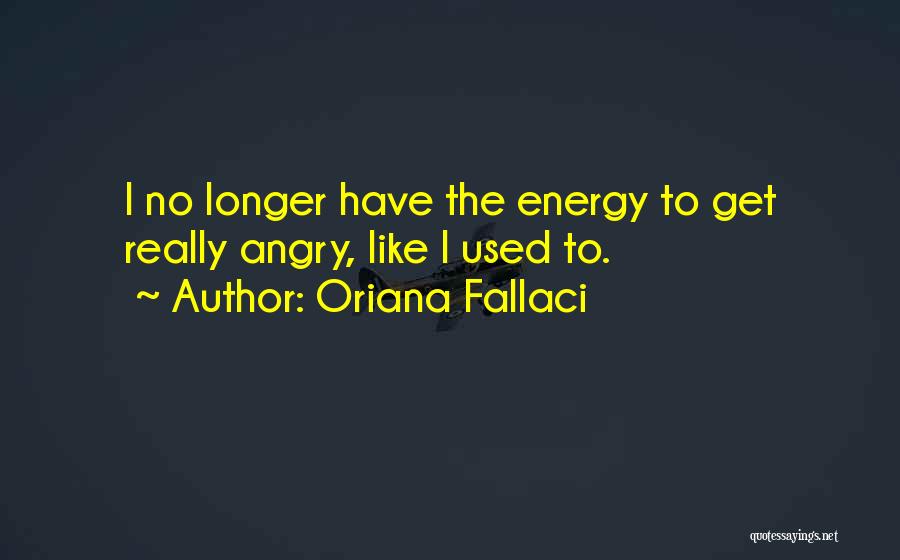 Oriana Fallaci Quotes: I No Longer Have The Energy To Get Really Angry, Like I Used To.