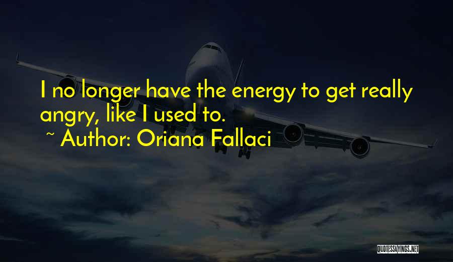 Oriana Fallaci Quotes: I No Longer Have The Energy To Get Really Angry, Like I Used To.