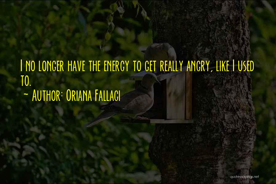 Oriana Fallaci Quotes: I No Longer Have The Energy To Get Really Angry, Like I Used To.