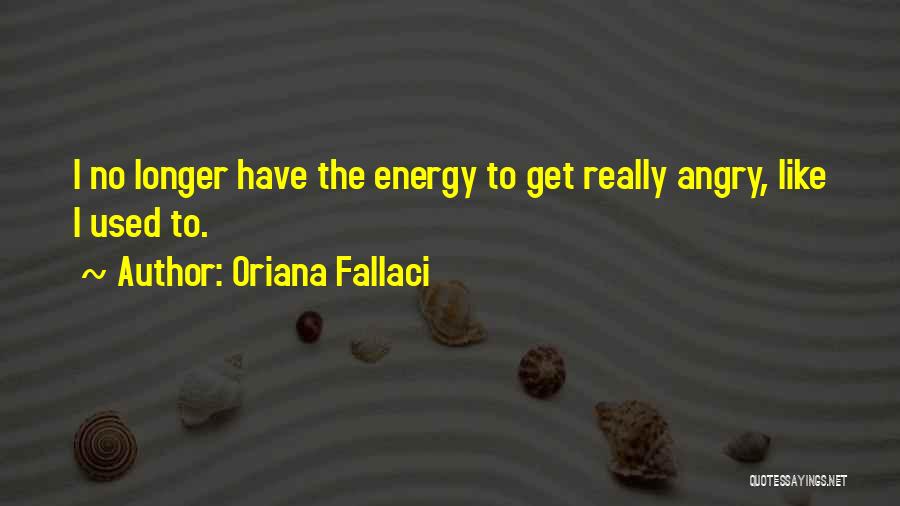 Oriana Fallaci Quotes: I No Longer Have The Energy To Get Really Angry, Like I Used To.