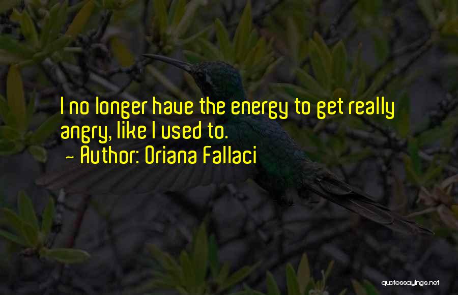 Oriana Fallaci Quotes: I No Longer Have The Energy To Get Really Angry, Like I Used To.