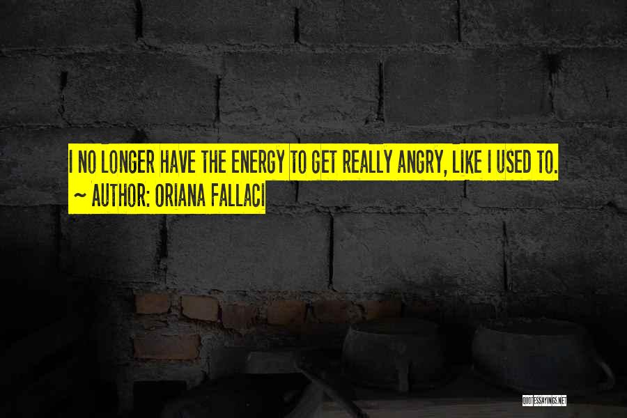 Oriana Fallaci Quotes: I No Longer Have The Energy To Get Really Angry, Like I Used To.