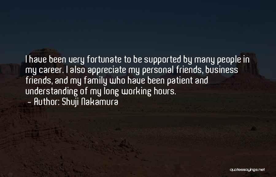 Shuji Nakamura Quotes: I Have Been Very Fortunate To Be Supported By Many People In My Career. I Also Appreciate My Personal Friends,