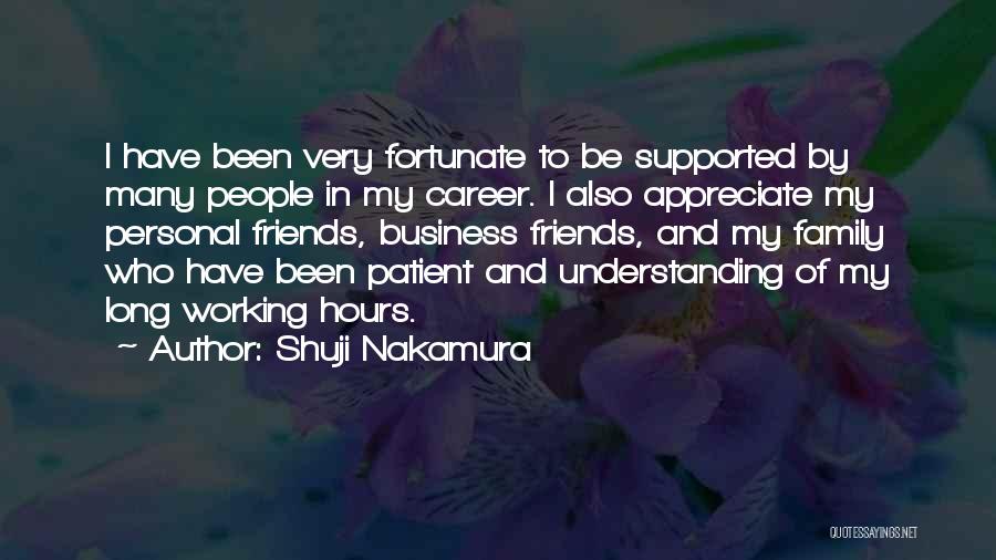 Shuji Nakamura Quotes: I Have Been Very Fortunate To Be Supported By Many People In My Career. I Also Appreciate My Personal Friends,