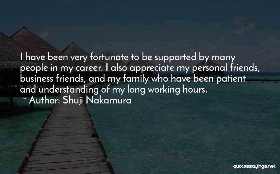 Shuji Nakamura Quotes: I Have Been Very Fortunate To Be Supported By Many People In My Career. I Also Appreciate My Personal Friends,