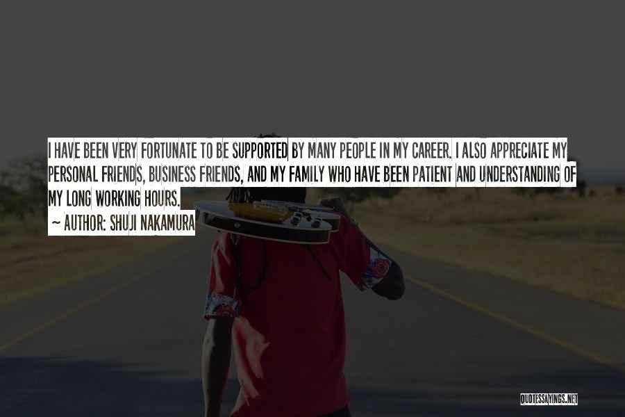 Shuji Nakamura Quotes: I Have Been Very Fortunate To Be Supported By Many People In My Career. I Also Appreciate My Personal Friends,