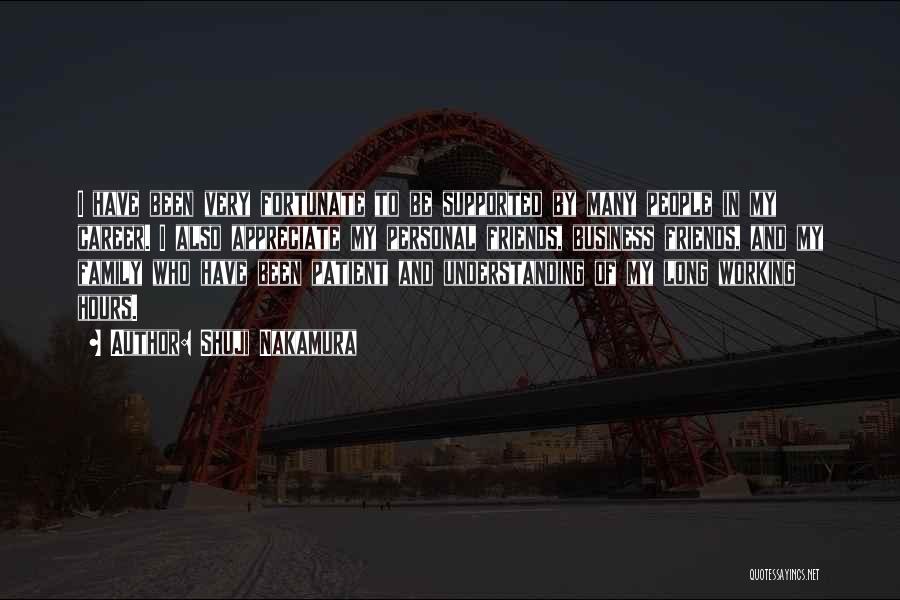 Shuji Nakamura Quotes: I Have Been Very Fortunate To Be Supported By Many People In My Career. I Also Appreciate My Personal Friends,