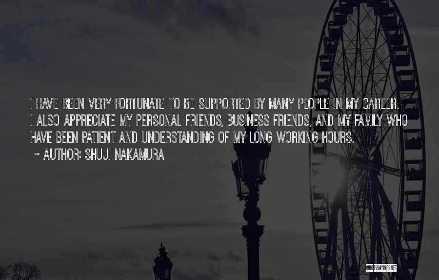 Shuji Nakamura Quotes: I Have Been Very Fortunate To Be Supported By Many People In My Career. I Also Appreciate My Personal Friends,