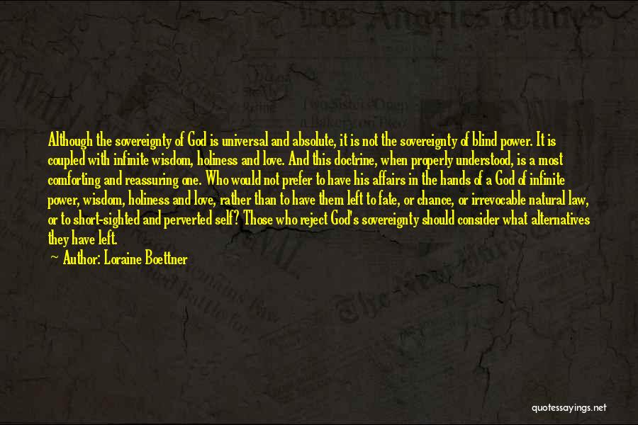 Loraine Boettner Quotes: Although The Sovereignty Of God Is Universal And Absolute, It Is Not The Sovereignty Of Blind Power. It Is Coupled