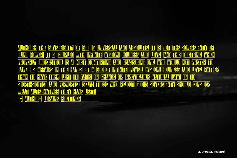 Loraine Boettner Quotes: Although The Sovereignty Of God Is Universal And Absolute, It Is Not The Sovereignty Of Blind Power. It Is Coupled