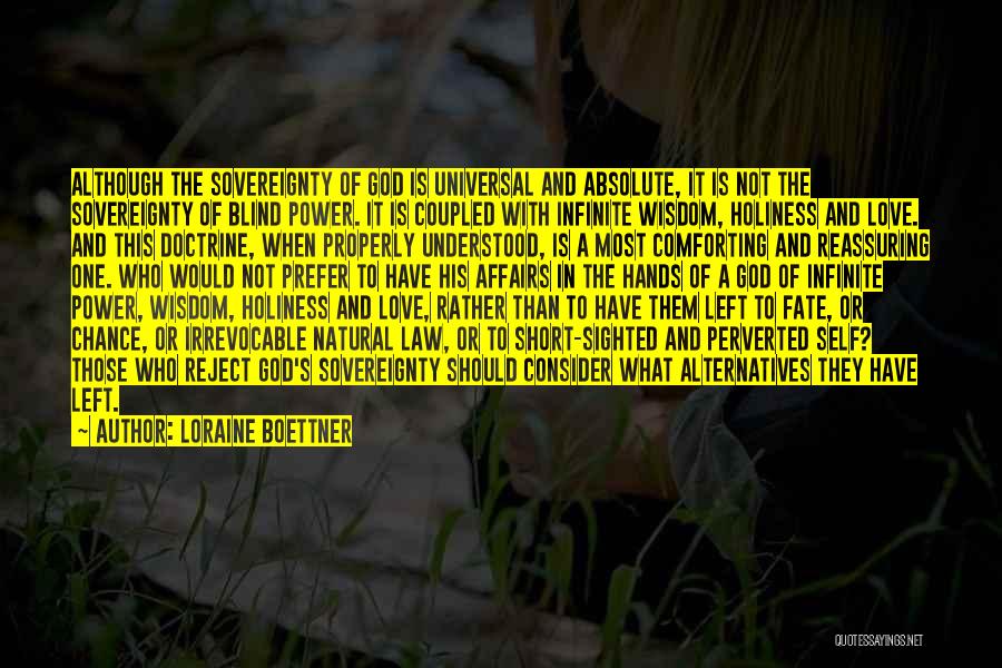 Loraine Boettner Quotes: Although The Sovereignty Of God Is Universal And Absolute, It Is Not The Sovereignty Of Blind Power. It Is Coupled