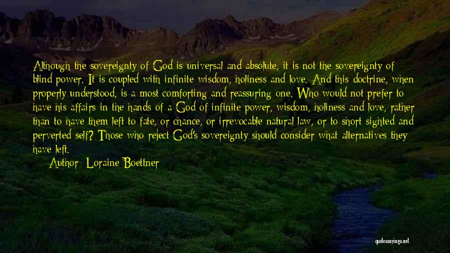 Loraine Boettner Quotes: Although The Sovereignty Of God Is Universal And Absolute, It Is Not The Sovereignty Of Blind Power. It Is Coupled