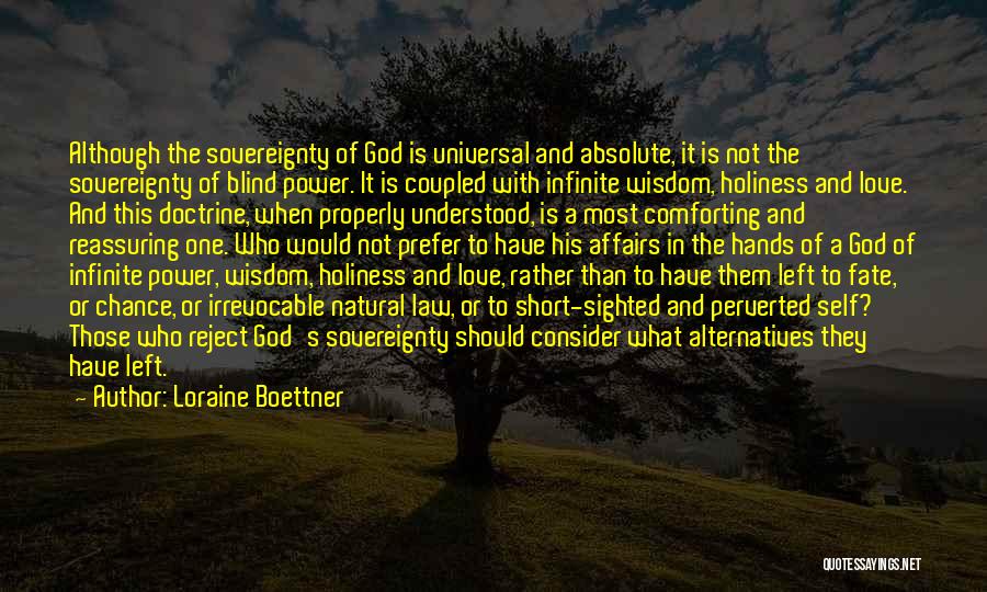 Loraine Boettner Quotes: Although The Sovereignty Of God Is Universal And Absolute, It Is Not The Sovereignty Of Blind Power. It Is Coupled