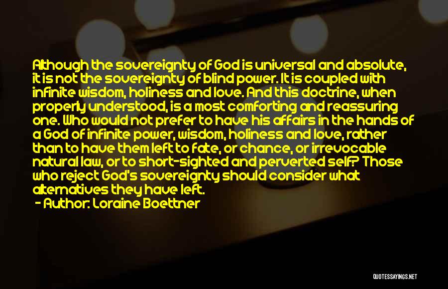 Loraine Boettner Quotes: Although The Sovereignty Of God Is Universal And Absolute, It Is Not The Sovereignty Of Blind Power. It Is Coupled