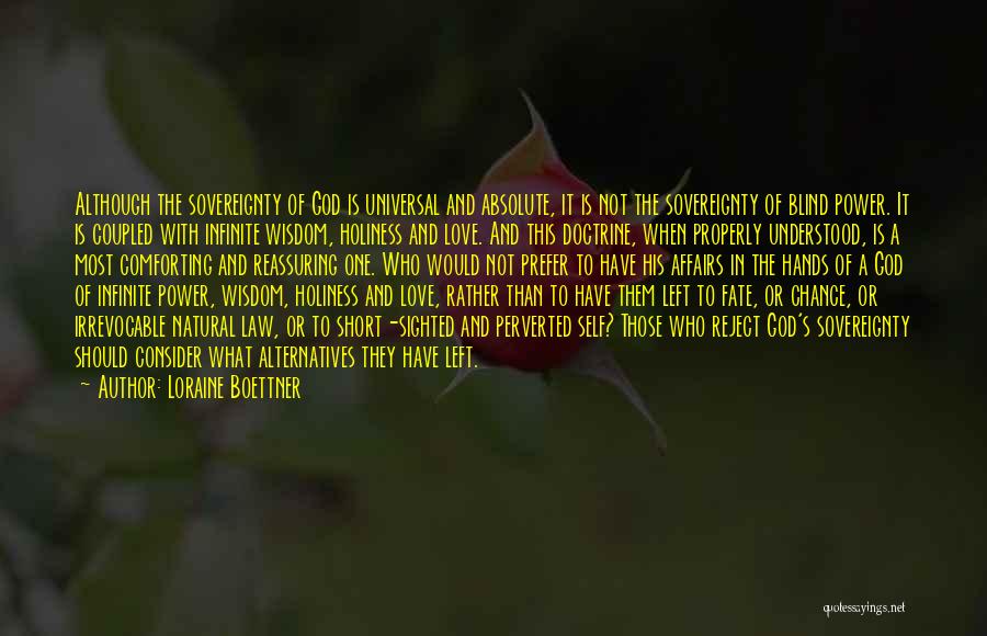 Loraine Boettner Quotes: Although The Sovereignty Of God Is Universal And Absolute, It Is Not The Sovereignty Of Blind Power. It Is Coupled