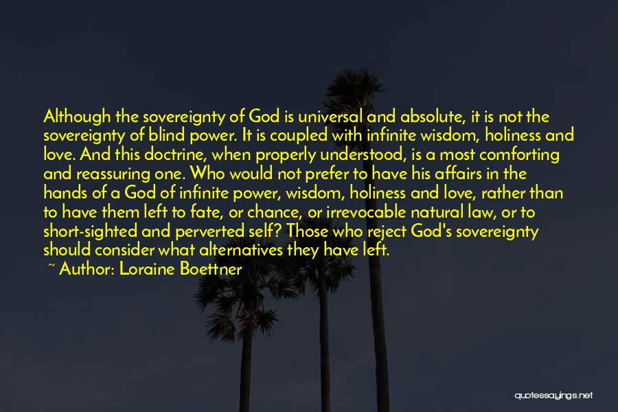 Loraine Boettner Quotes: Although The Sovereignty Of God Is Universal And Absolute, It Is Not The Sovereignty Of Blind Power. It Is Coupled