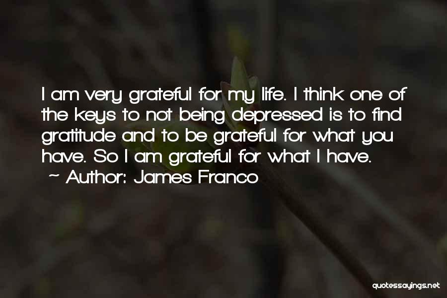 James Franco Quotes: I Am Very Grateful For My Life. I Think One Of The Keys To Not Being Depressed Is To Find