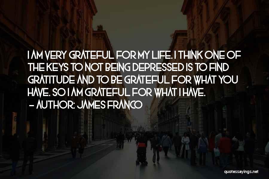 James Franco Quotes: I Am Very Grateful For My Life. I Think One Of The Keys To Not Being Depressed Is To Find