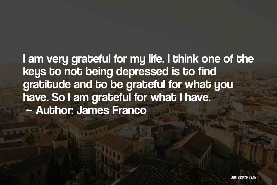 James Franco Quotes: I Am Very Grateful For My Life. I Think One Of The Keys To Not Being Depressed Is To Find