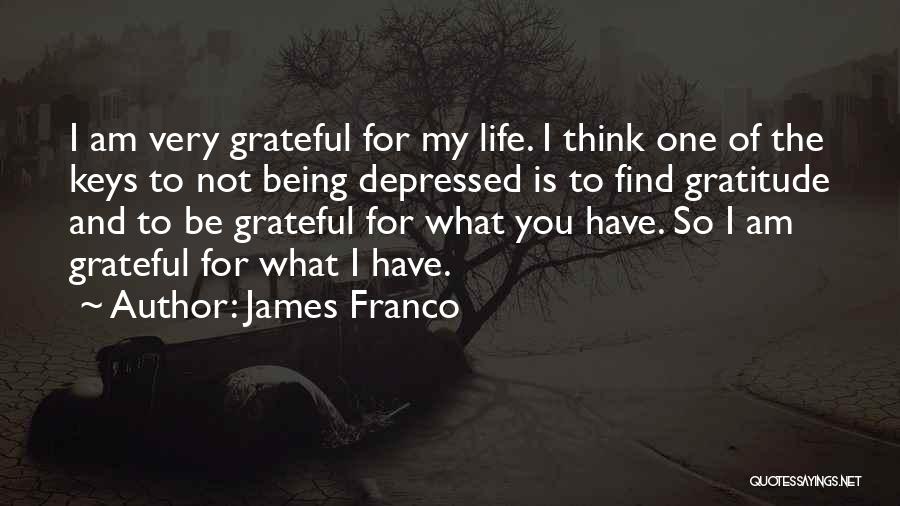 James Franco Quotes: I Am Very Grateful For My Life. I Think One Of The Keys To Not Being Depressed Is To Find